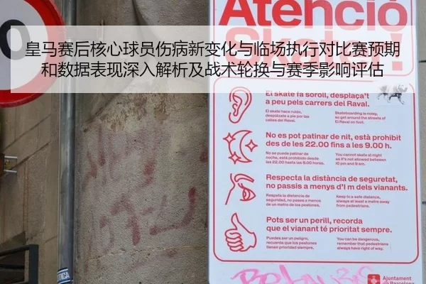 皇马赛后核心球员伤病新变化与临场执行对比赛预期和数据表现深入解析及战术轮换与赛季影响评估