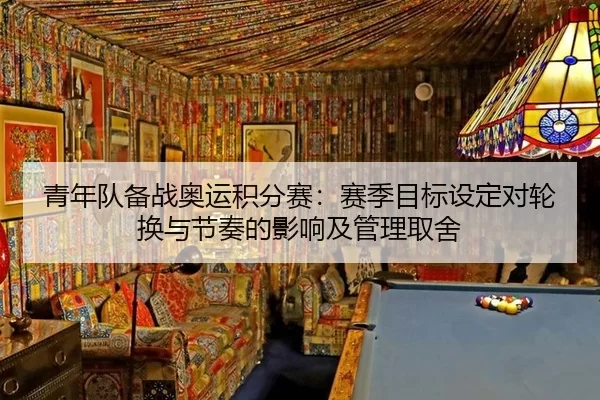 青年队备战奥运积分赛：赛季目标设定对轮换与节奏的影响及管理取舍